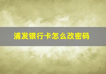 浦发银行卡怎么改密码