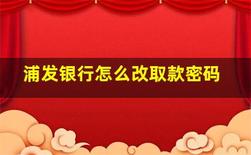 浦发银行怎么改取款密码