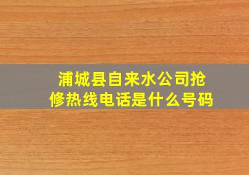 浦城县自来水公司抢修热线电话是什么号码