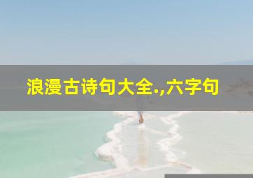 浪漫古诗句大全.,六字句