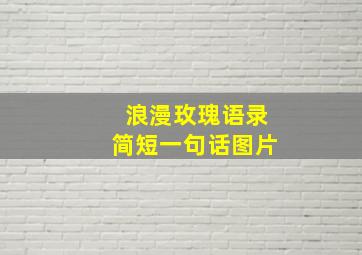 浪漫玫瑰语录简短一句话图片