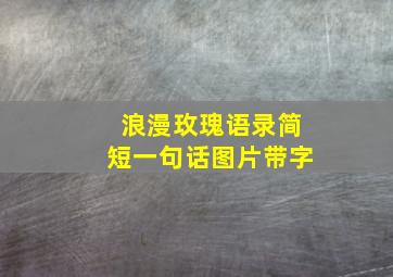 浪漫玫瑰语录简短一句话图片带字