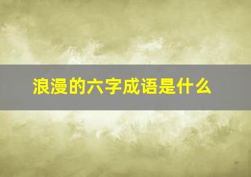 浪漫的六字成语是什么