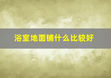 浴室地面铺什么比较好