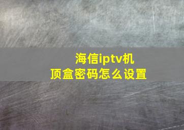 海信iptv机顶盒密码怎么设置