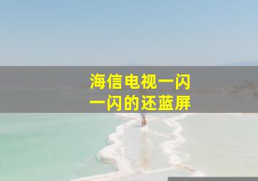 海信电视一闪一闪的还蓝屏