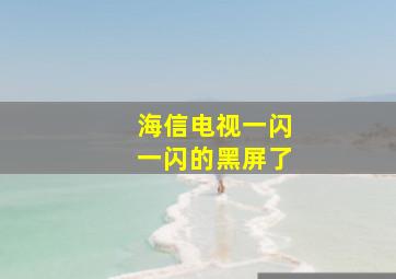 海信电视一闪一闪的黑屏了