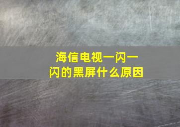 海信电视一闪一闪的黑屏什么原因