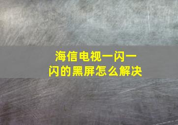 海信电视一闪一闪的黑屏怎么解决