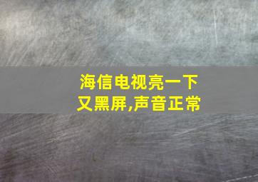 海信电视亮一下又黑屏,声音正常