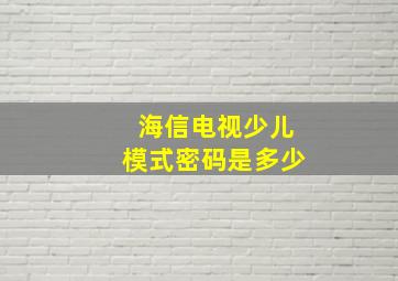 海信电视少儿模式密码是多少