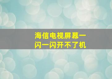 海信电视屏幕一闪一闪开不了机