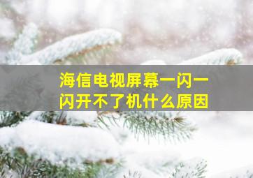 海信电视屏幕一闪一闪开不了机什么原因