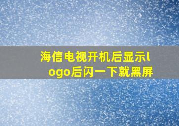 海信电视开机后显示logo后闪一下就黑屏