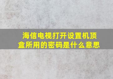 海信电视打开设置机顶盒所用的密码是什么意思