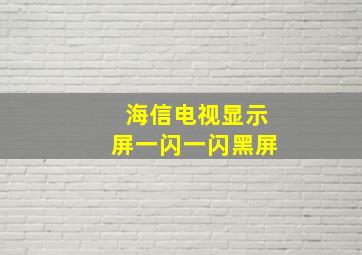 海信电视显示屏一闪一闪黑屏