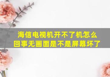 海信电视机开不了机怎么回事无画面是不是屏幕坏了