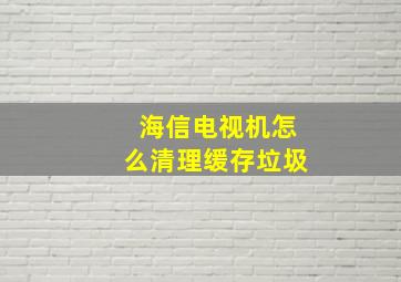 海信电视机怎么清理缓存垃圾