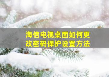 海信电视桌面如何更改密码保护设置方法