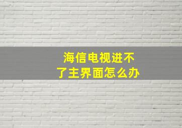 海信电视进不了主界面怎么办