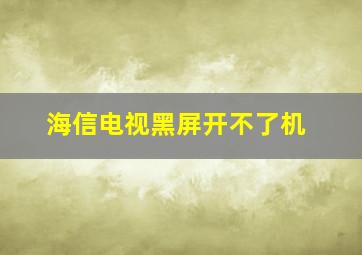 海信电视黑屏开不了机