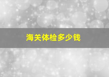 海关体检多少钱