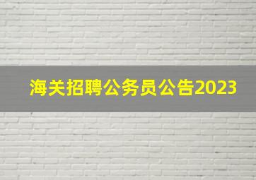 海关招聘公务员公告2023