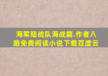 海军陆战队海战篇.作者八路免费阅读小说下载百度云