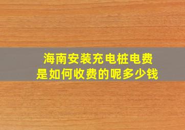 海南安装充电桩电费是如何收费的呢多少钱