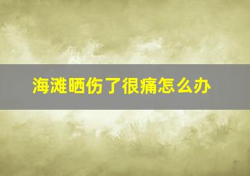 海滩晒伤了很痛怎么办