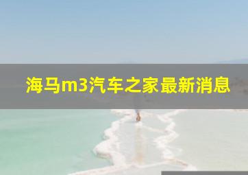 海马m3汽车之家最新消息