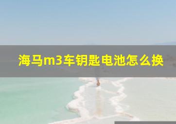 海马m3车钥匙电池怎么换