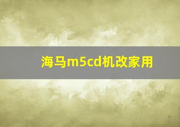 海马m5cd机改家用