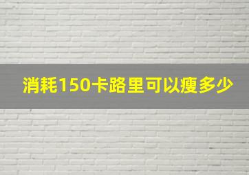 消耗150卡路里可以瘦多少