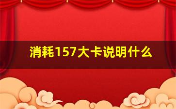 消耗157大卡说明什么