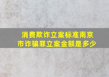 消费欺诈立案标准南京市诈骗罪立案金额是多少