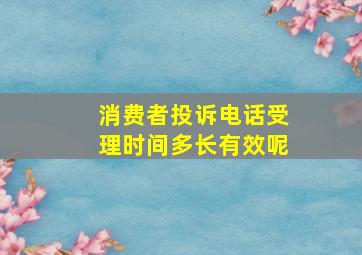 消费者投诉电话受理时间多长有效呢