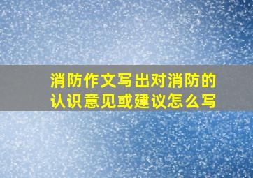 消防作文写出对消防的认识意见或建议怎么写