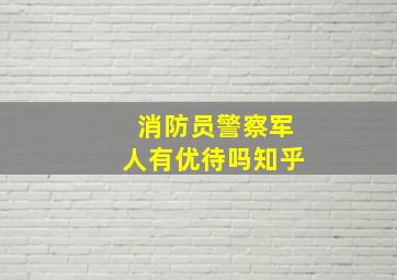 消防员警察军人有优待吗知乎