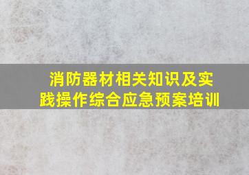 消防器材相关知识及实践操作综合应急预案培训