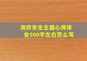 消防安全主题心得体会500字左右怎么写