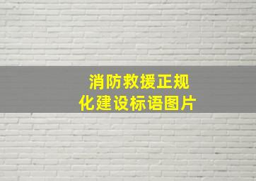 消防救援正规化建设标语图片