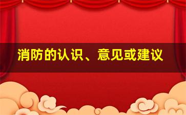 消防的认识、意见或建议