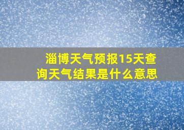 淄博天气预报15天查询天气结果是什么意思