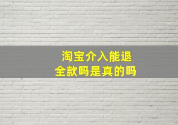 淘宝介入能退全款吗是真的吗