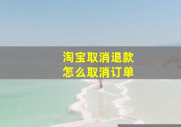 淘宝取消退款怎么取消订单