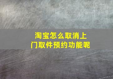 淘宝怎么取消上门取件预约功能呢