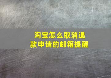 淘宝怎么取消退款申请的邮箱提醒