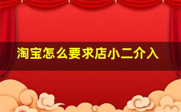 淘宝怎么要求店小二介入