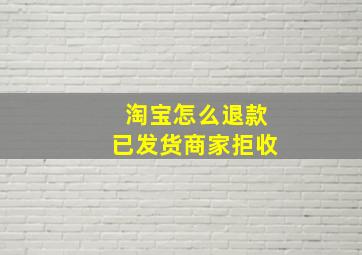 淘宝怎么退款已发货商家拒收